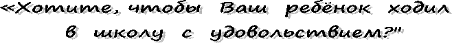 «Хотите, чтобы  Ваш  ребёнок  ходил  
в  школу  с  удовольствием?"
