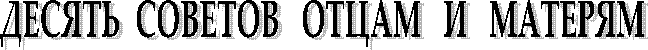 ДЕСЯТЬ  СОВЕТОВ   ОТЦАМ   И   МАТЕРЯМ